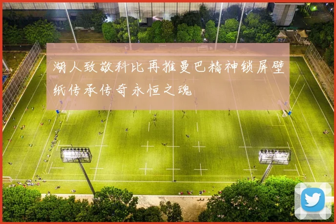 湖人致敬科比再推曼巴精神锁屏壁纸传承传奇永恒之魂