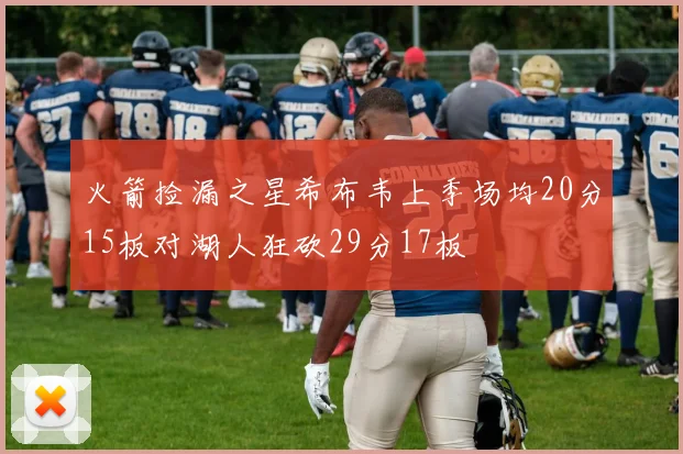 火箭捡漏之星希布韦上季场均20分15板对湖人狂砍29分17板