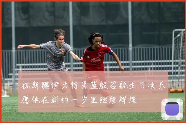 祝新疆伊力特男篮殷召航生日快乐愿他在新的一岁里继续辉煌