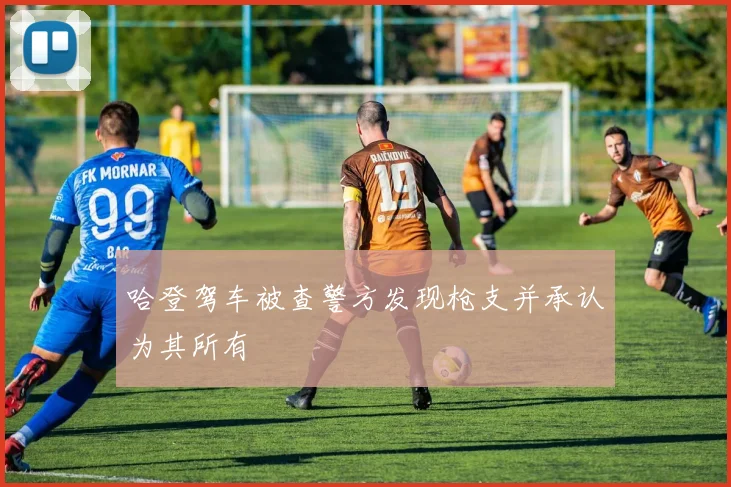 哈登驾车被查警方发现枪支并承认为其所有