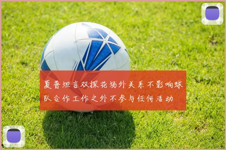 夏普坦言双探花场外关系不影响球队合作工作之外不参与任何活动