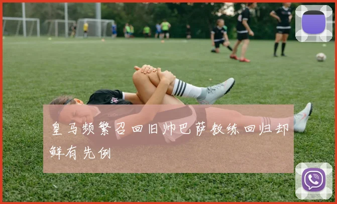 皇马频繁召回旧帅巴萨教练回归却鲜有先例