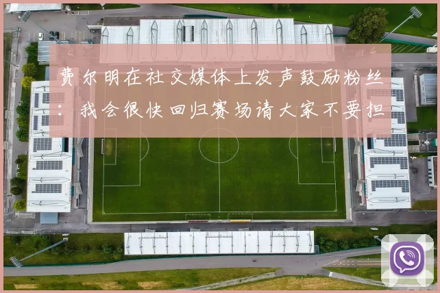 费尔明在社交媒体上发声鼓励粉丝：我会很快回归赛场请大家不要担心