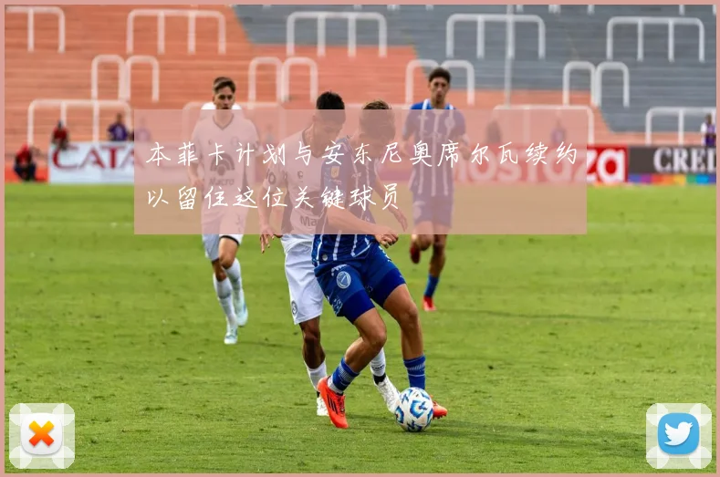 本菲卡计划与安东尼奥席尔瓦续约以留住这位关键球员