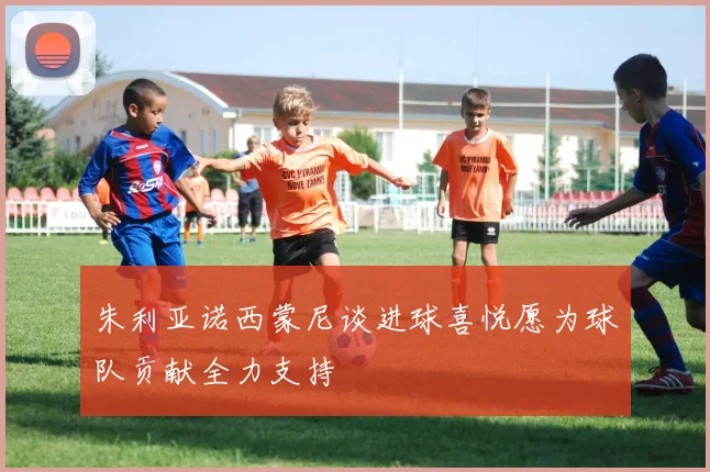 朱利亚诺西蒙尼谈进球喜悦愿为球队贡献全力支持