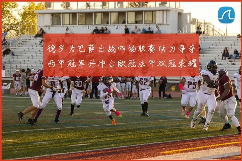 德罗为巴萨出战四场联赛助力争夺西甲冠军并冲击欧冠法甲双冠荣耀