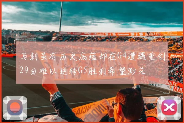 马刺虽有历史底蕴却在G4遭遇重创29分难以逆转G5胜利希望渺茫
