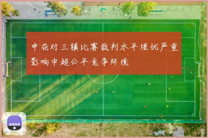 申花对三镇比赛裁判水平堪忧严重影响中超公平竞争环境