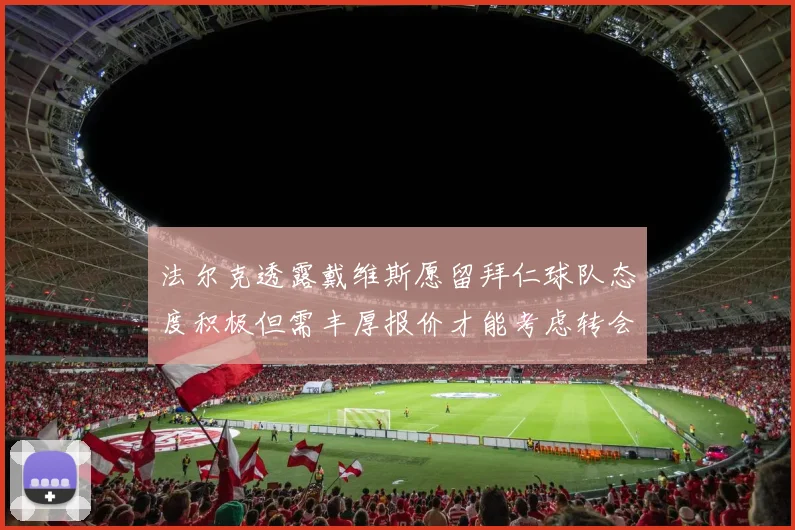 法尔克透露戴维斯愿留拜仁球队态度积极但需丰厚报价才能考虑转会
