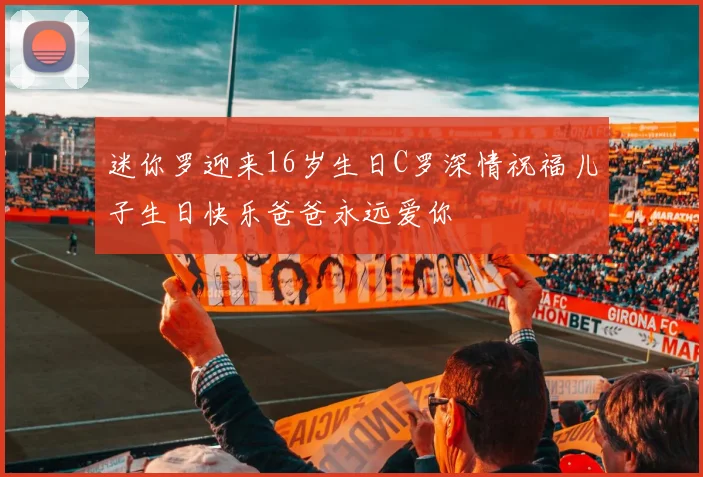 迷你罗迎来16岁生日C罗深情祝福儿子生日快乐爸爸永远爱你